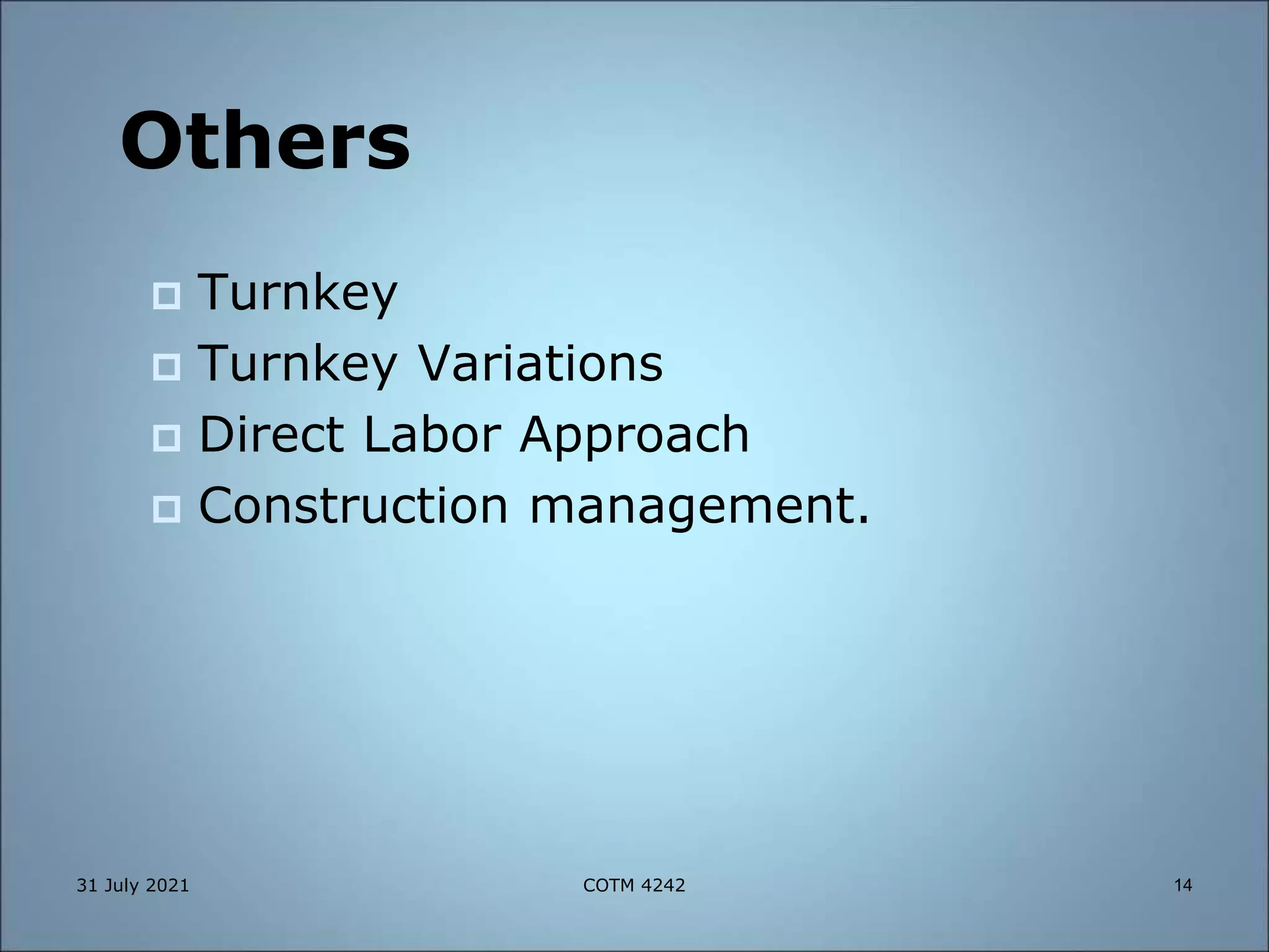 Others
 Turnkey
 Turnkey Variations
 Direct Labor Approach
 Construction management.
31 July 2021 14
COTM 4242
 