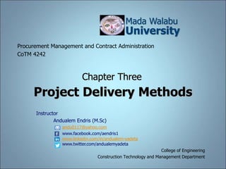 Project Delivery Methods
College of Engineering
Construction Technology and Management Department
Mada Walabu
University
Procurement Management and Contract Administration
CoTM 4242
Chapter Three
Instructor
Andualem Endris (M.Sc)
andu0117@yahoo.com
www.facebook.com/aendris1
www.linkedin.com/in/andualem-yadeta
www.twitter.com/andualemyadeta
 