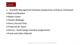 Cont..
1. Scientific Management (improve productivity and focus individual)
Watt and Boulton
Robert Owen
Charles Babbage
Henry Varnum Poor
Frederick W. Taylor
Henry L. Gantt (wage incentive programme)
Frank and Lillian Gilbreth
BIMS1043 Principle of Management in Islam-Dr Mohd Adib Abd Muin 12
 