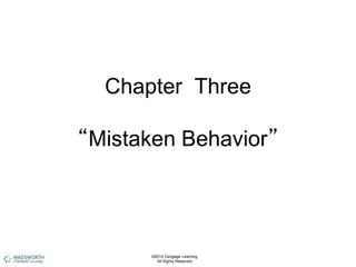 Chapter Three
“Mistaken Behavior”
©2014 Cengage Learning.
All Rights Reserved.
 