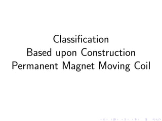 Classification
Based upon Construction
Permanent Magnet Moving Coil
 
