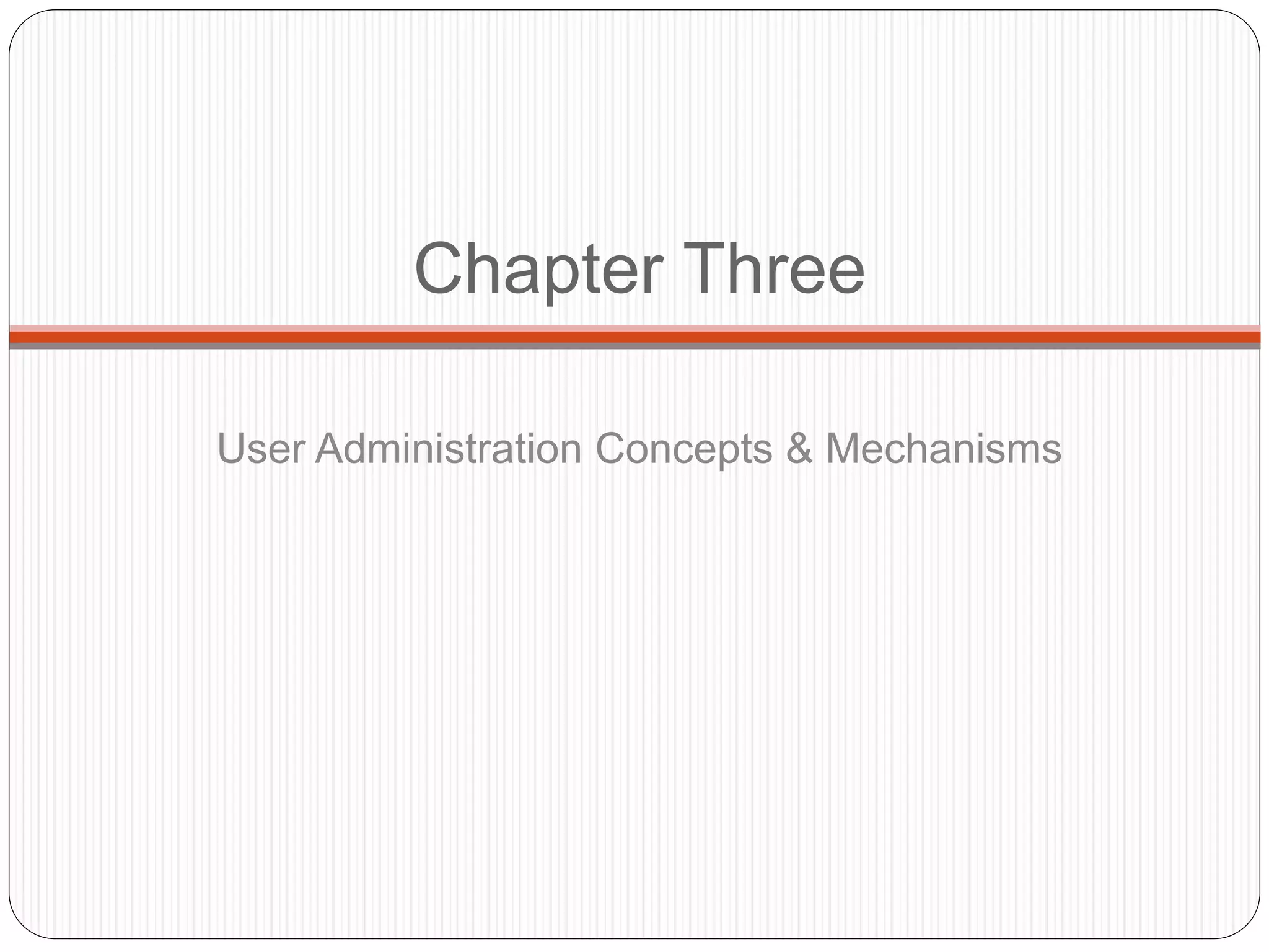 Chapter Three
User Administration Concepts & Mechanisms
 