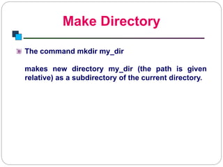 Make Directory
Introduction to Linux
The command mkdir my_dir
makes new directory my_dir (the path is given
relative) as a subdirectory of the current directory.
 