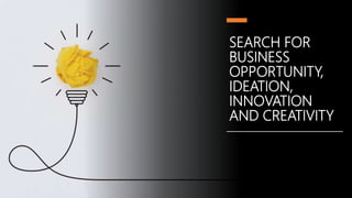 SEARCH FOR
BUSINESS
OPPORTUNITY,
IDEATION,
INNOVATION
AND CREATIVITY
 