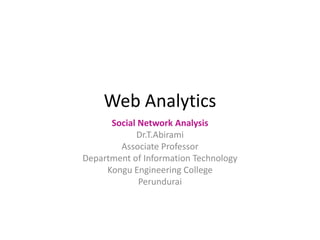 Web Analytics
Social Network Analysis
Dr.T.Abirami
Associate Professor
Department of Information Technology
Kongu Engineering College
Perundurai
 