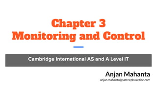 Chapter 3
Monitoring and Control
Cambridge International AS and A Level IT
Anjan Mahanta
anjan.mahanta@satreephuketipc.com
 
