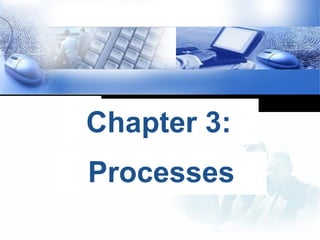 Processes
Chapter 3:
 