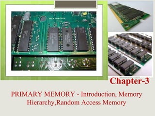 Chapter-3
PRIMARY MEMORY - Introduction, Memory
Hierarchy,Random Access Memory
 