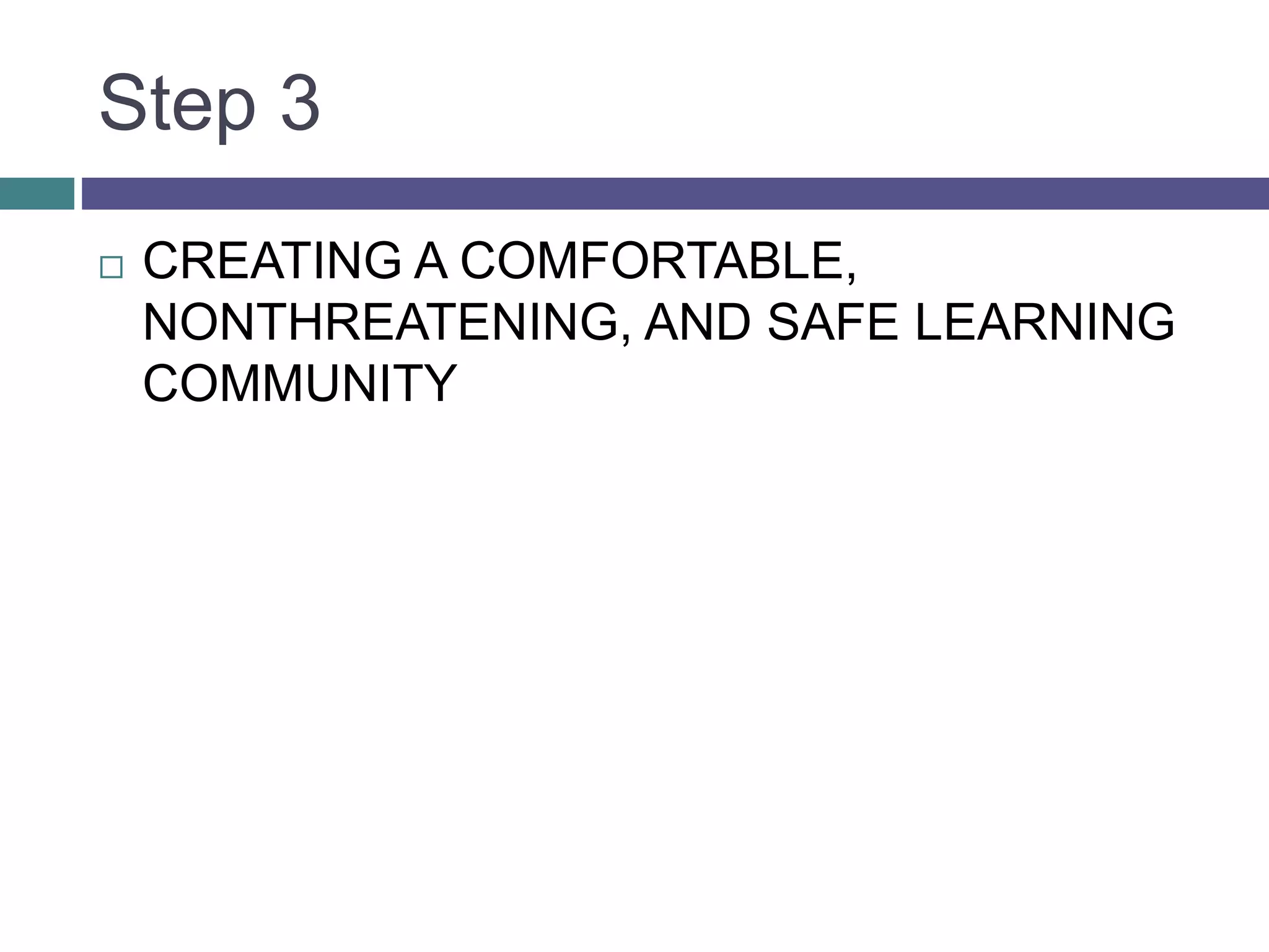 Step 3
 CREATING A COMFORTABLE,
NONTHREATENING, AND SAFE LEARNING
COMMUNITY
 