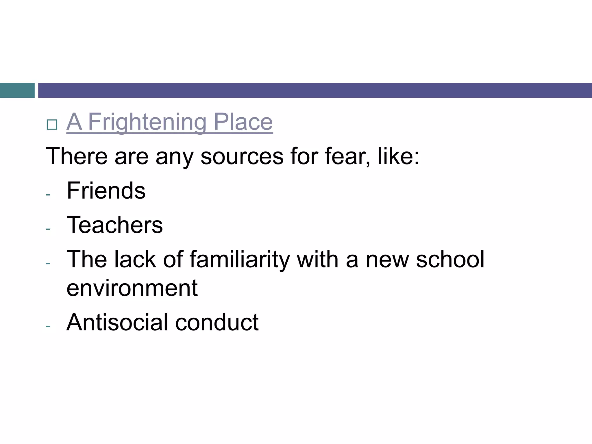  A Frightening Place
There are any sources for fear, like:
- Friends
- Teachers
- The lack of familiarity with a new school
environment
- Antisocial conduct
 