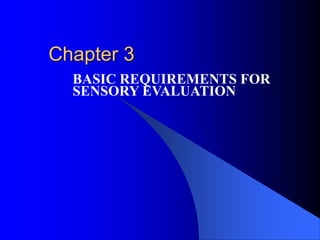 Chapter 3
BASIC REQUIREMENTS FOR
SENSORY EVALUATION
 