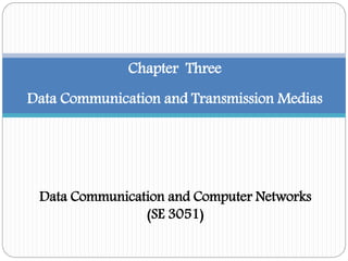 Chapter Three
Data Communication and Transmission Medias
Data Communication and Computer Networks
(SE 3051)
 