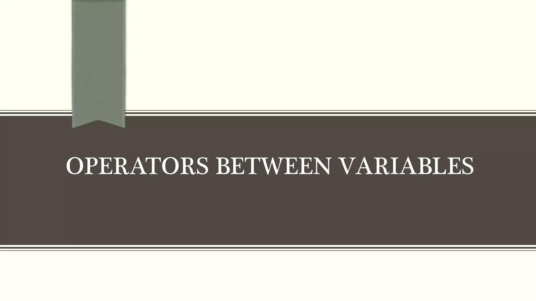 OPERATORS BETWEEN VARIABLES
 