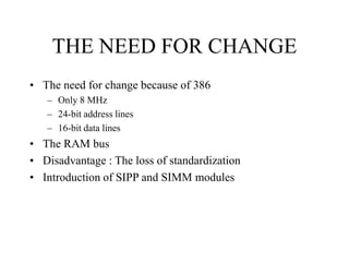 THE NEED FOR CHANGE
• The need for change because of 386
– Only 8 MHz
– 24-bit address lines
– 16-bit data lines
• The RAM...