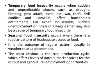 • Temporary food insecurity occurs when sudden
and unpredictable shocks, such as drought,
flooding, pest attack, asset los...
