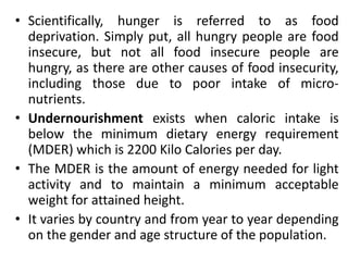 • Scientifically, hunger is referred to as food
deprivation. Simply put, all hungry people are food
insecure, but not all ...