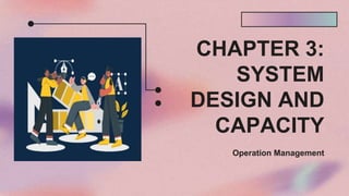 CHAPTER 3:
SYSTEM
DESIGN AND
CAPACITY
Operation Management
 