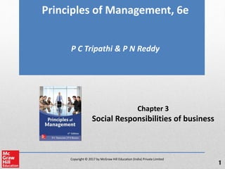 Copyright © 2017 by McGraw Hill Education (India) Private Limited
Principles of Management, 6e
P C Tripathi & P N Reddy
Chapter 3
Social Responsibilities of business
1
 