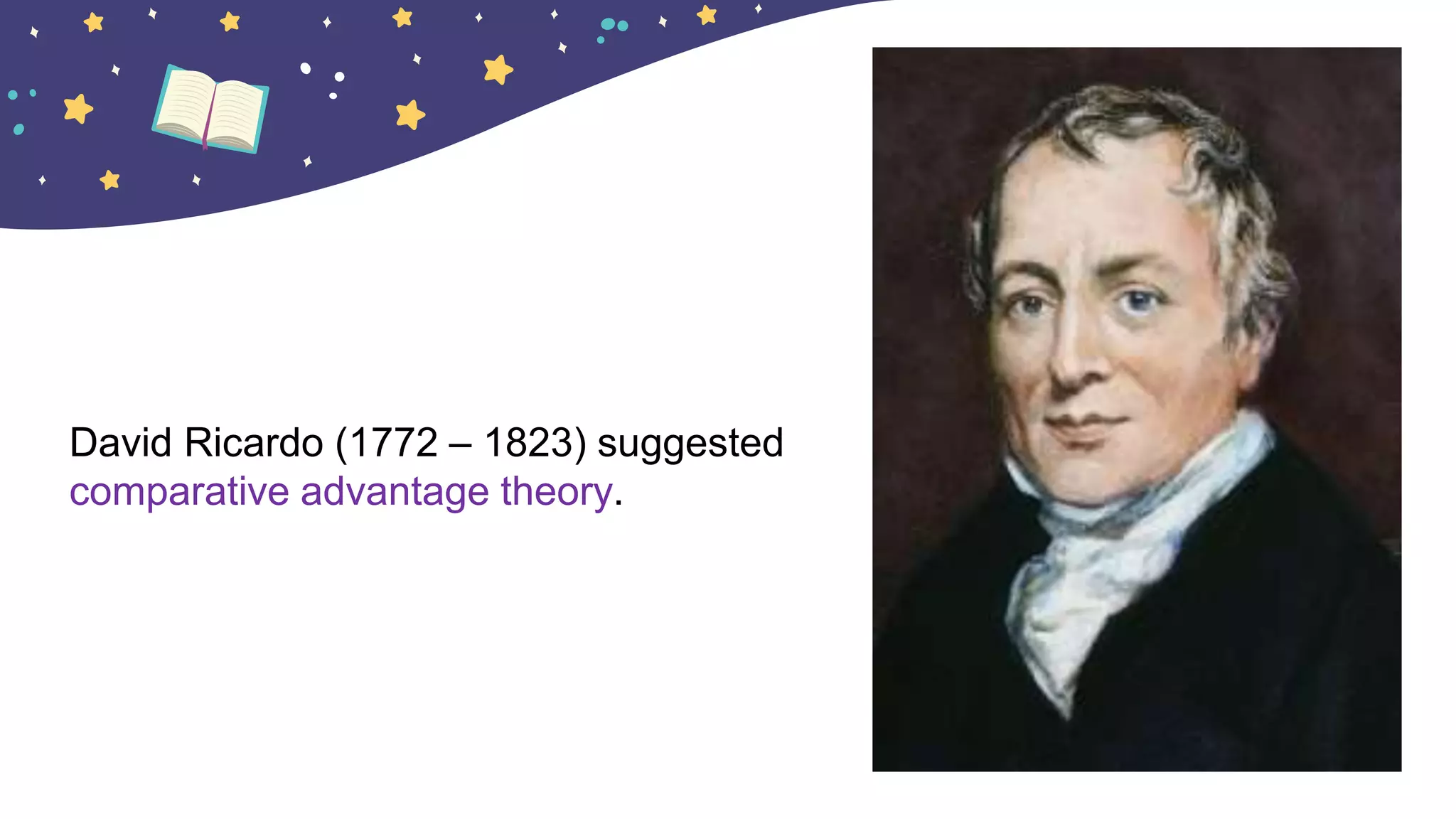 David Ricardo (1772 – 1823) suggested
comparative advantage theory.
 