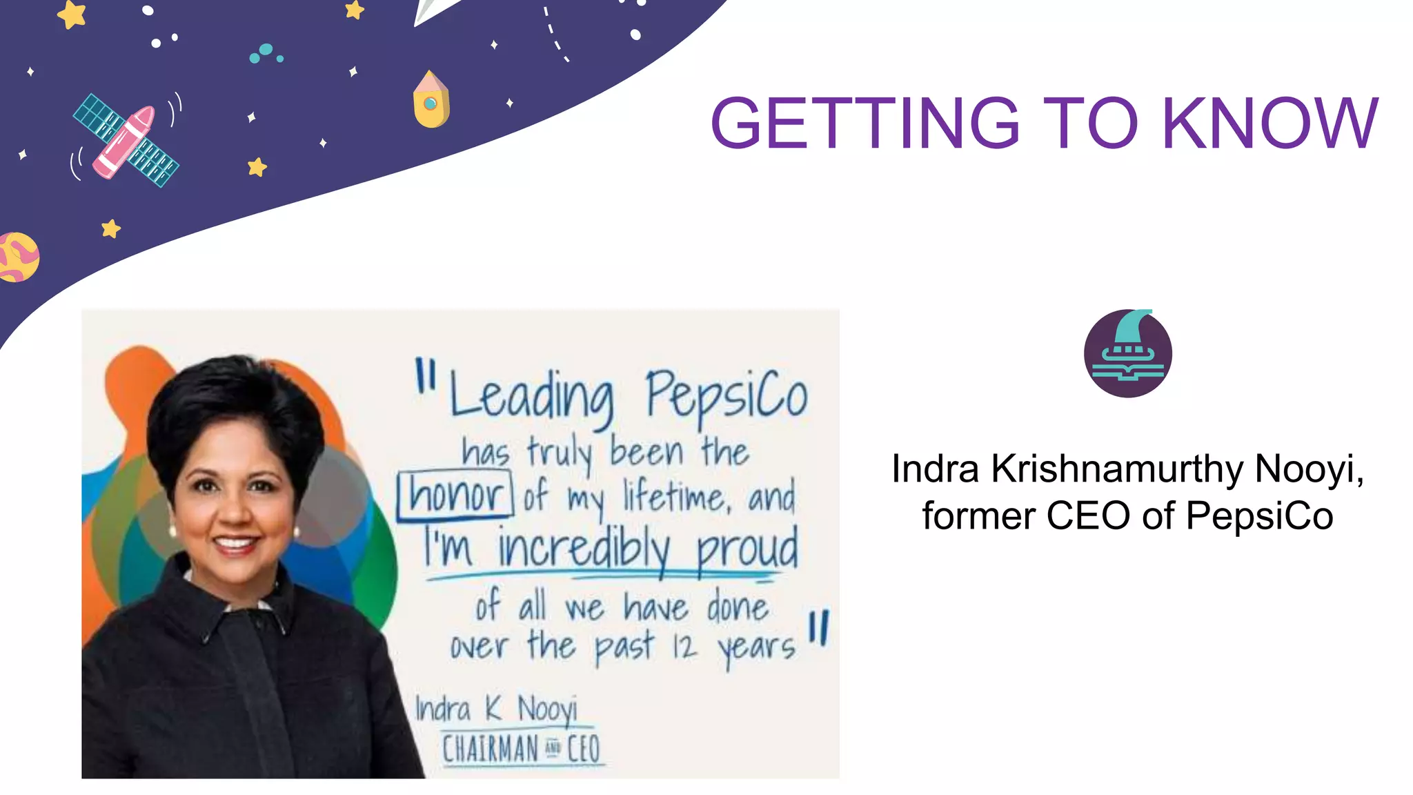 GETTING TO KNOW
Indra Krishnamurthy Nooyi,
former CEO of PepsiCo
 