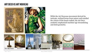 Year III – Sem VI History of Modern Architecture
Artdeco vs art nouveau
While the Art Nouveau movement derived its
intricate, stylized forms from nature and extolled
the virtues of the hand-crafted, the Art Deco
aesthetic emphasized machine-age streamlining
and sleek geometry.
 