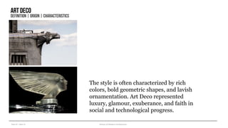Year III – Sem VI History of Modern Architecture
Artdeco
DEFINITION| ORIGIN| CHARACTERISTICS
The style is often characterized by rich
colors, bold geometric shapes, and lavish
ornamentation. Art Deco represented
luxury, glamour, exuberance, and faith in
social and technological progress.
www.theartstory.org
 