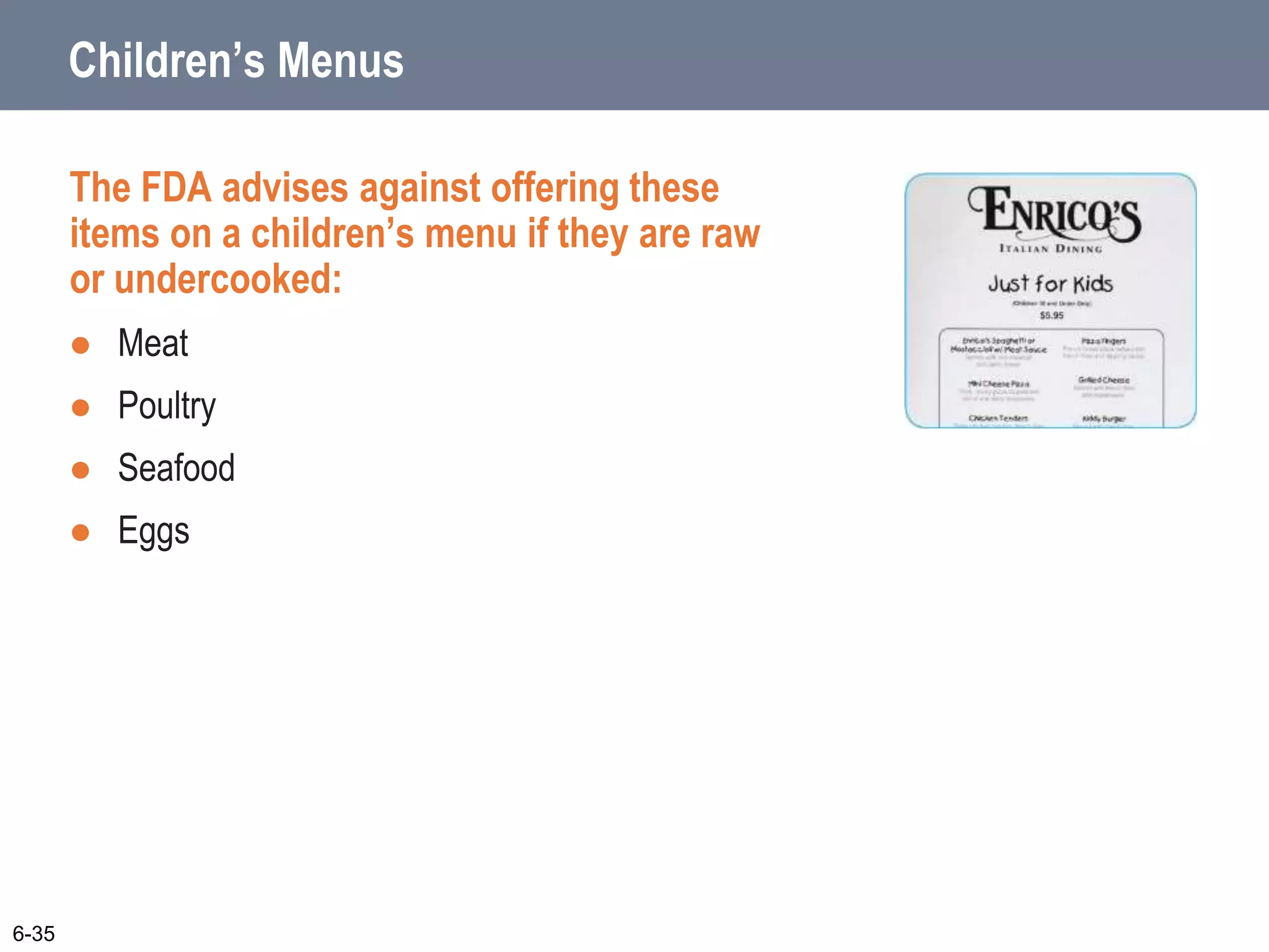Children’s Menus
The FDA advises against offering these
items on a children’s menu if they are raw
or undercooked:
 Meat
 Poultry
 Seafood
 Eggs
6-35
 