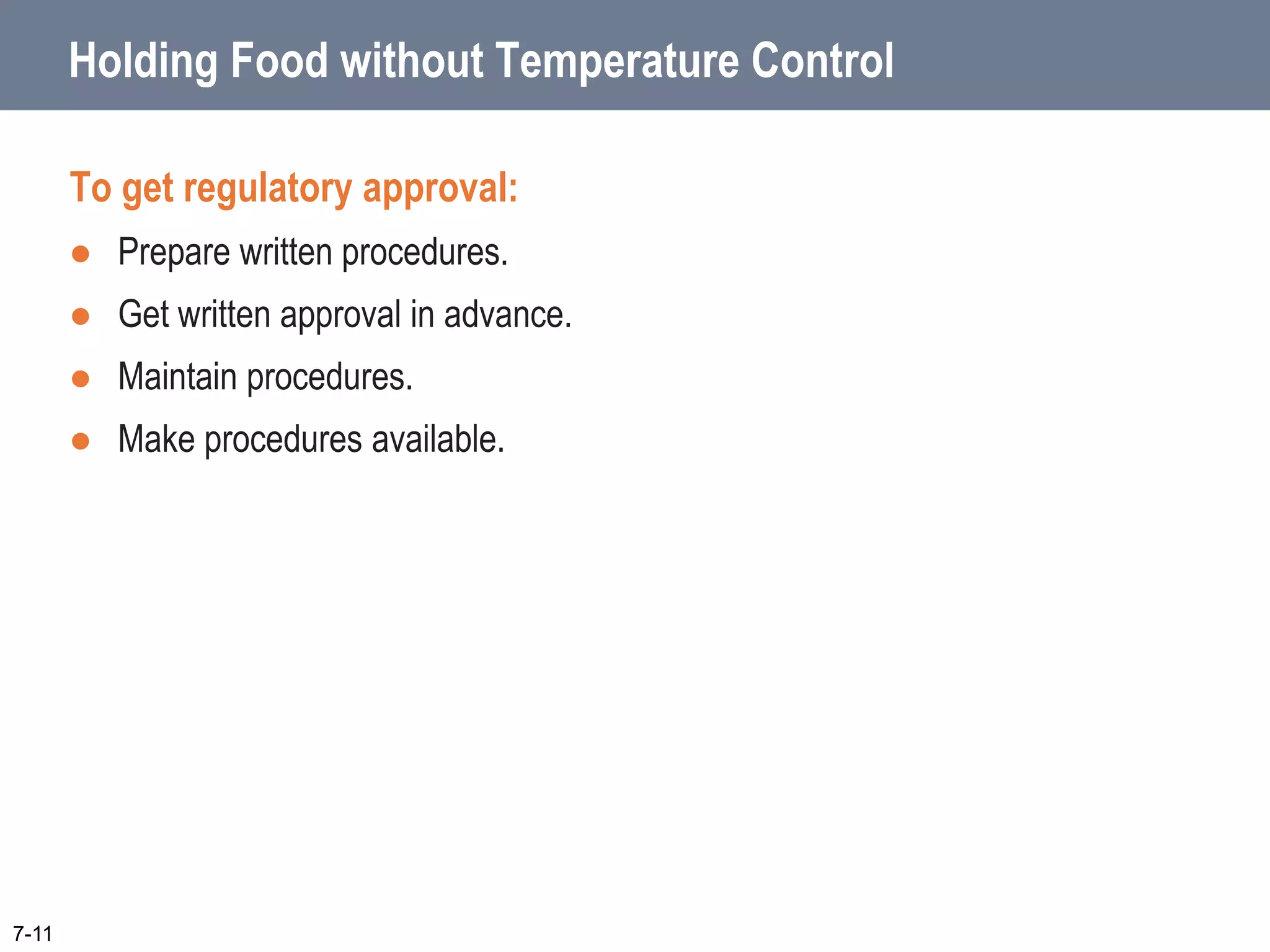 7-11
Holding Food without Temperature Control
To get regulatory approval:
 Prepare written procedures.
 Get written approval in advance.
 Maintain procedures.
 Make procedures available.
 