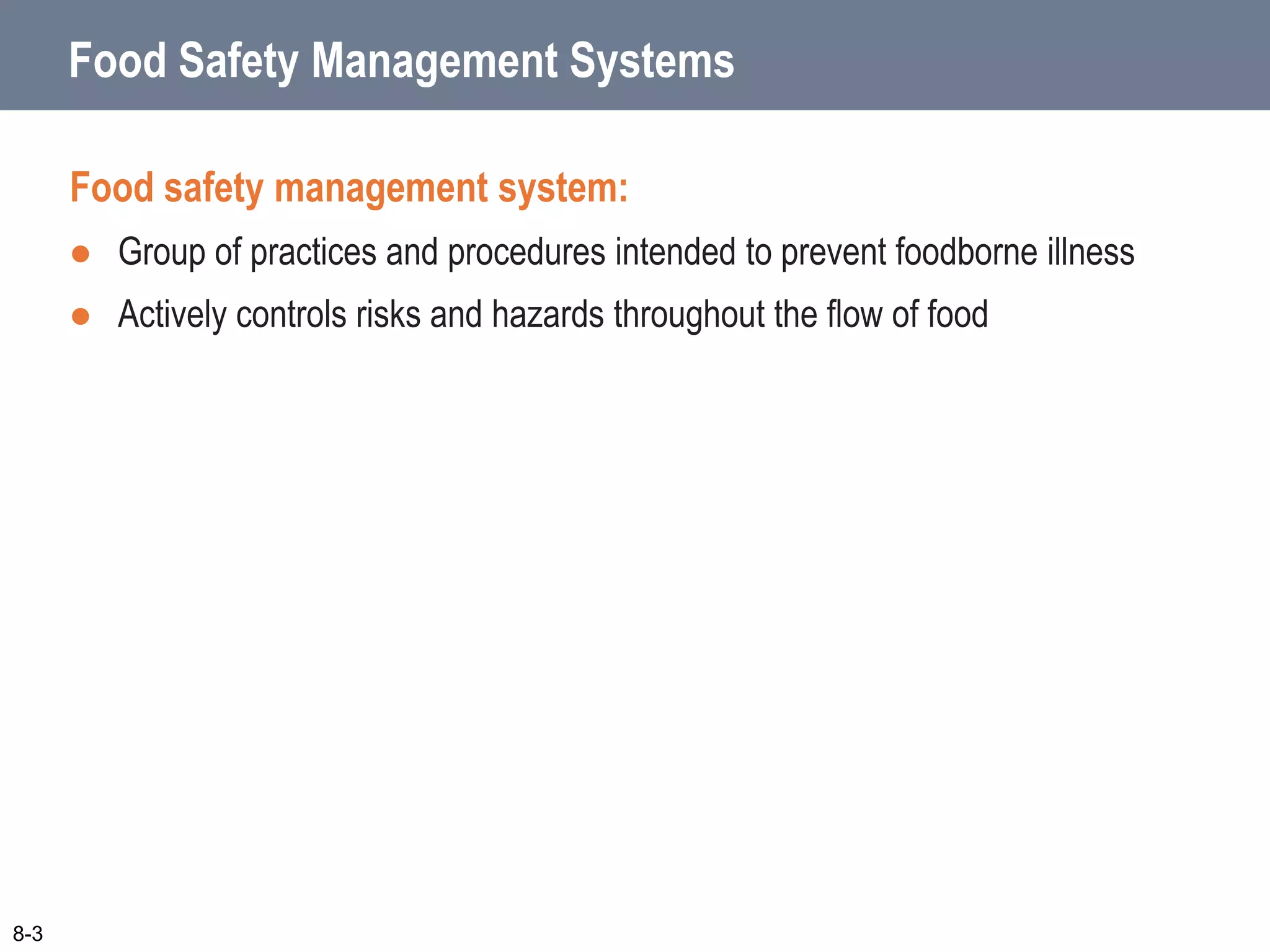 8-3
Food Safety Management Systems
Food safety management system:
 Group of practices and procedures intended to prevent foodborne illness
 Actively controls risks and hazards throughout the flow of food
 