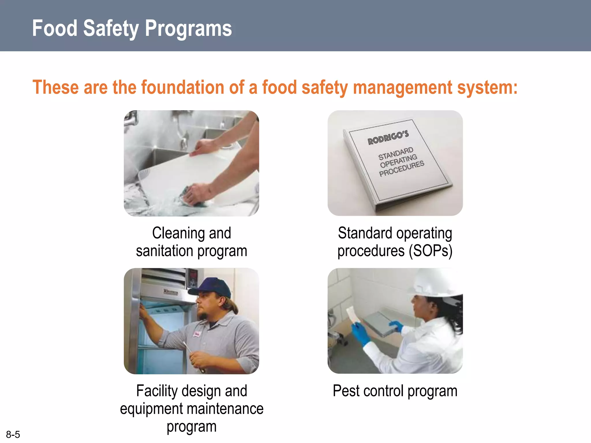 Food Safety Programs
These are the foundation of a food safety management system:
Standard operating
procedures (SOPs)
Cleaning and
sanitation program
Pest control program
Facility design and
equipment maintenance
program
8-5
 