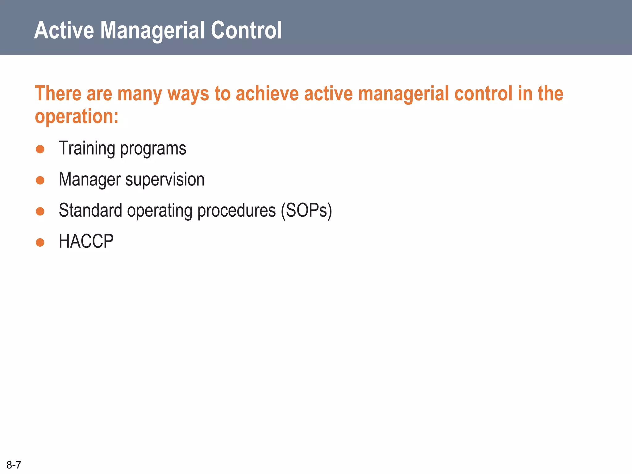 Active Managerial Control
There are many ways to achieve active managerial control in the
operation:
 Training programs
 Manager supervision
 Standard operating procedures (SOPs)
 HACCP
8-7
 