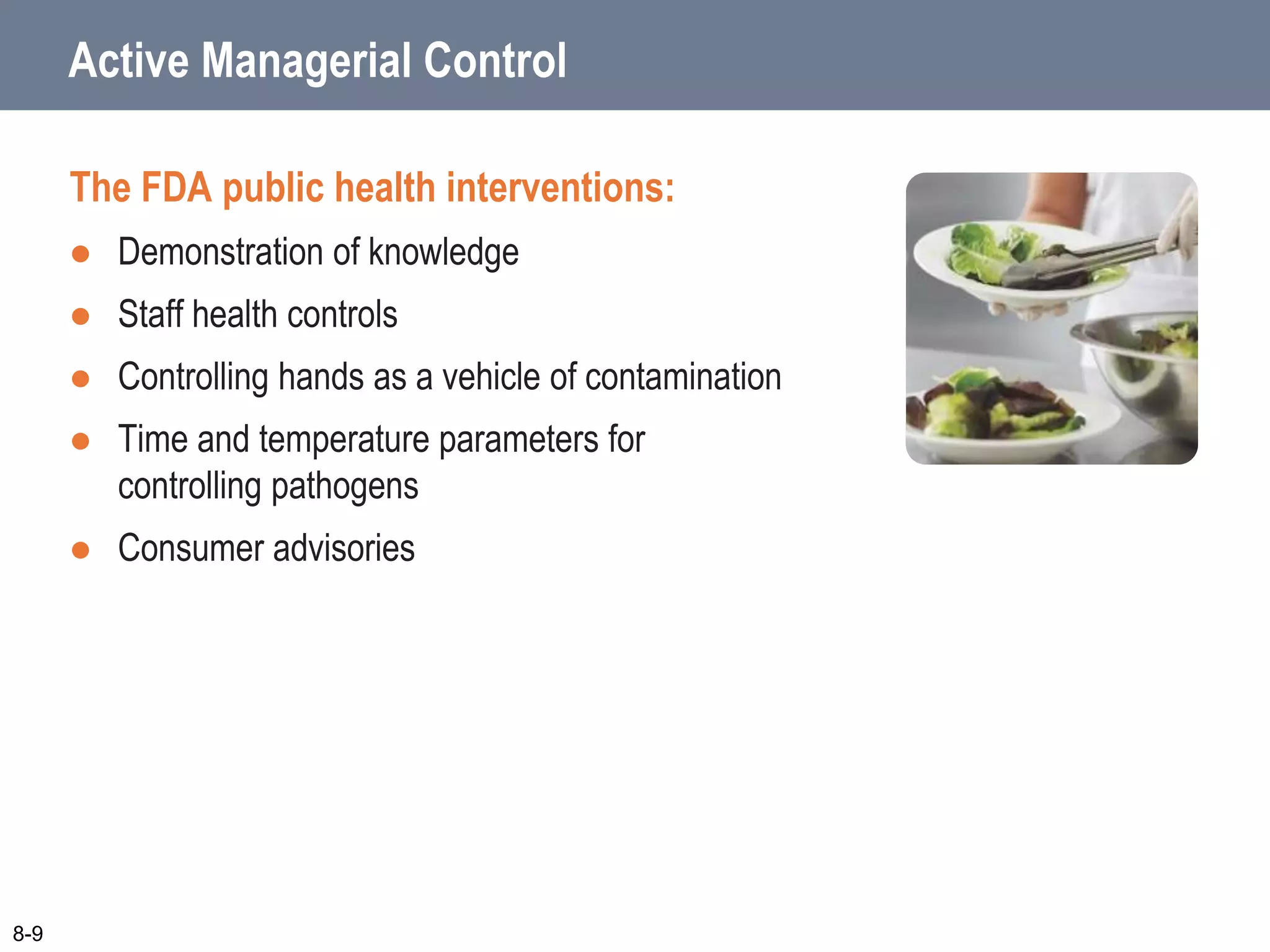 Active Managerial Control
The FDA public health interventions:
 Demonstration of knowledge
 Staff health controls
 Controlling hands as a vehicle of contamination
 Time and temperature parameters for
controlling pathogens
 Consumer advisories
8-9
 