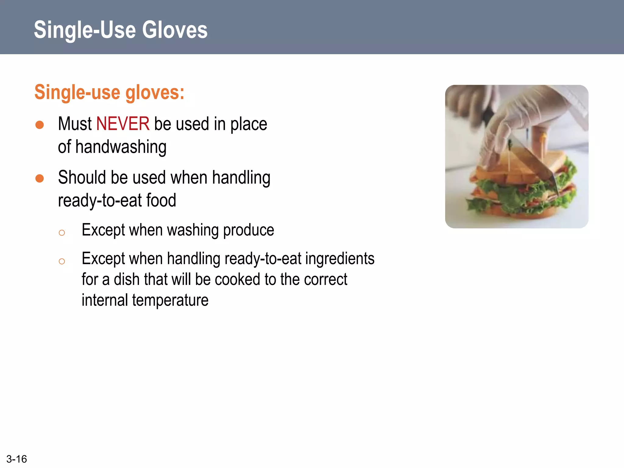 Single-Use Gloves
Single-use gloves:
 Must NEVER be used in place
of handwashing
 Should be used when handling
ready-to-eat food
o Except when washing produce
o Except when handling ready-to-eat ingredients
for a dish that will be cooked to the correct
internal temperature
3-16
 