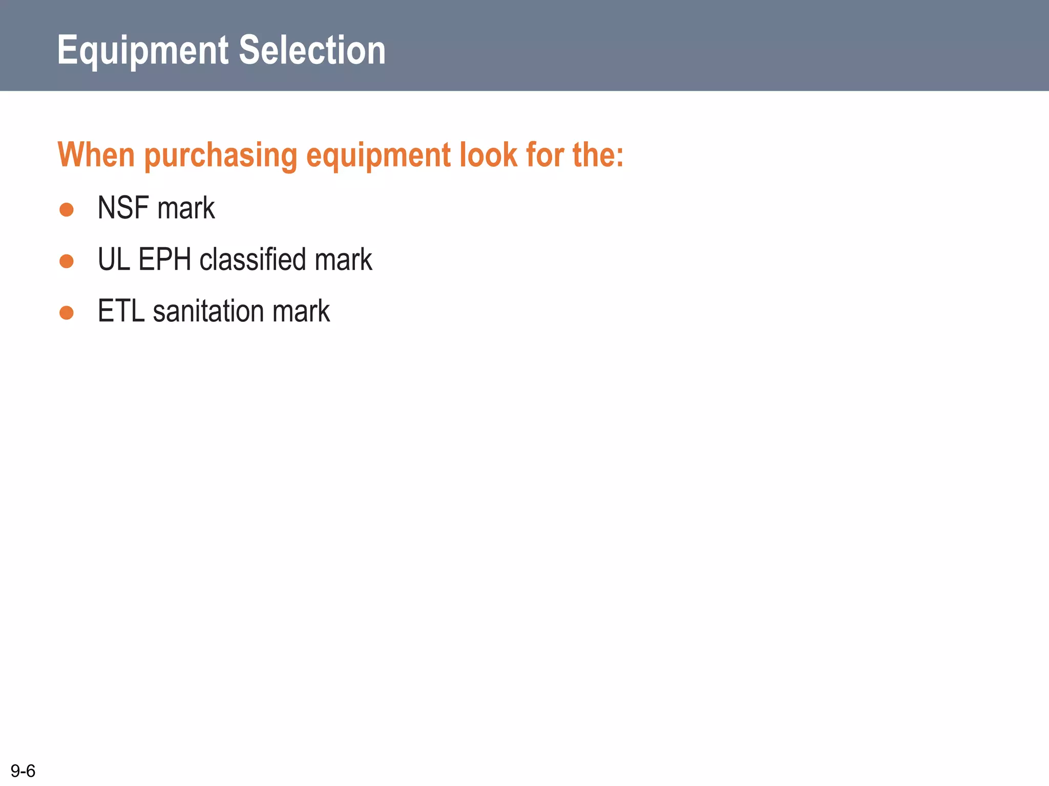 When purchasing equipment look for the:
 NSF mark
 UL EPH classified mark
 ETL sanitation mark
9-6
Equipment Selection
 