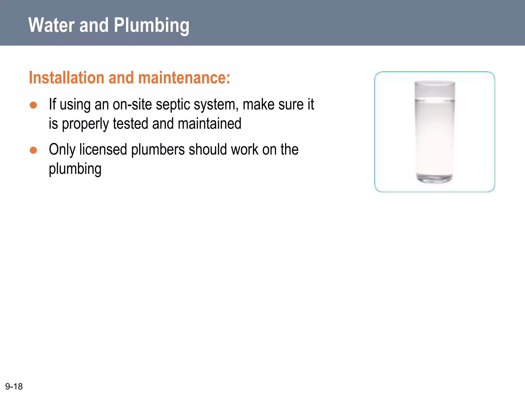 Water and Plumbing
Installation and maintenance:
 If using an on-site septic system, make sure it
is properly tested and maintained
 Only licensed plumbers should work on the
plumbing
9-18
 