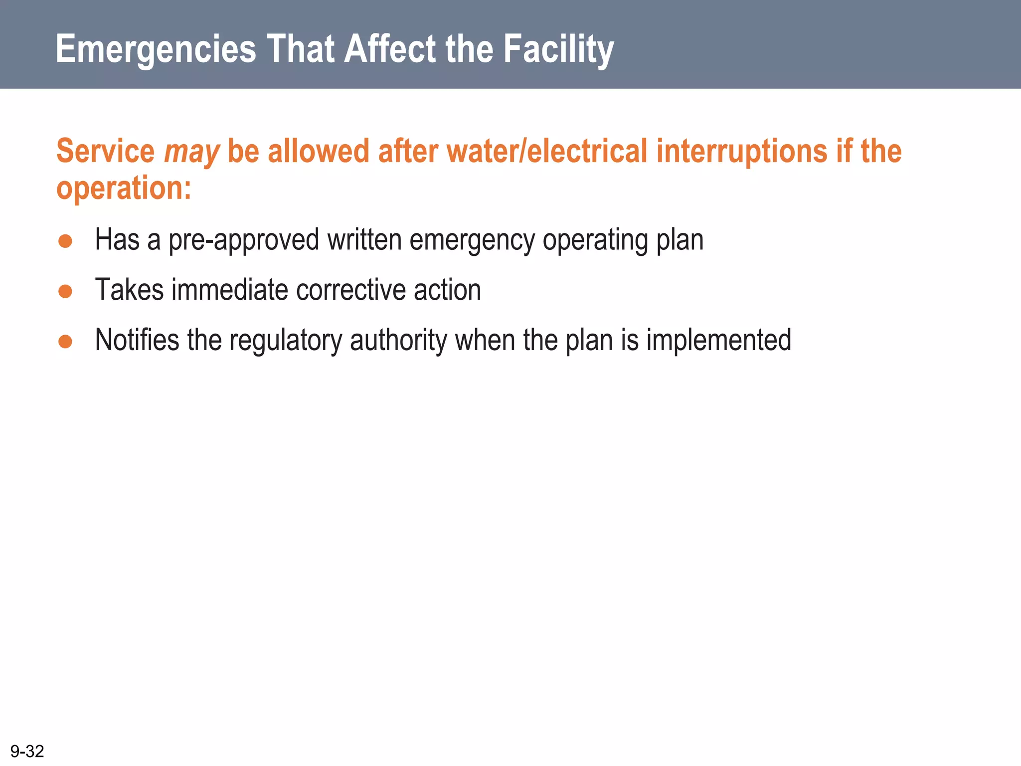 Emergencies That Affect the Facility
Service may be allowed after water/electrical interruptions if the
operation:
 Has a pre-approved written emergency operating plan
 Takes immediate corrective action
 Notifies the regulatory authority when the plan is implemented
9-32
 