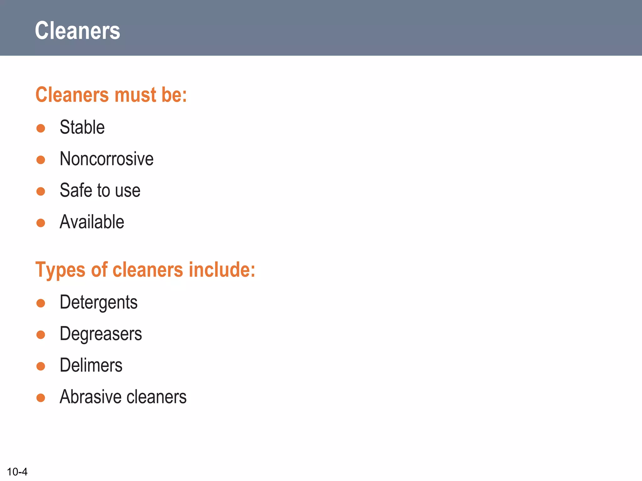 Cleaners
Cleaners must be:
 Stable
 Noncorrosive
 Safe to use
 Available
Types of cleaners include:
 Detergents
 Degreasers
 Delimers
 Abrasive cleaners
10-4
 
