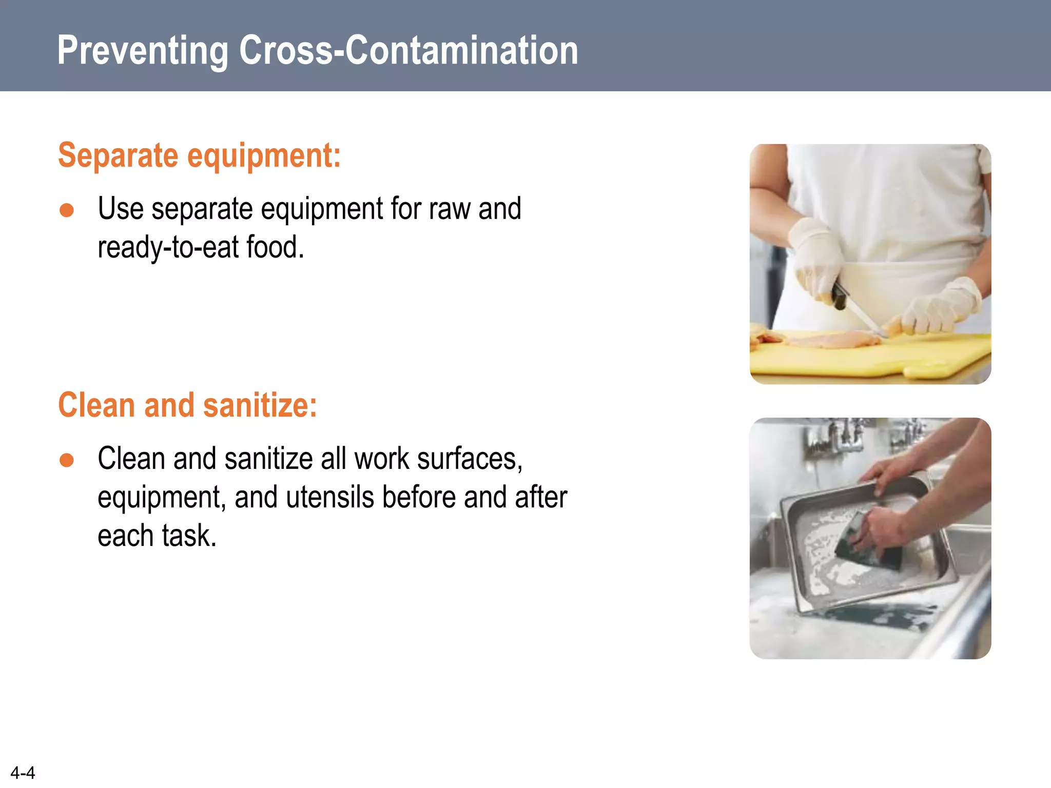 Preventing Cross-Contamination
Separate equipment:
 Use separate equipment for raw and
ready-to-eat food.
Clean and sanitize:
 Clean and sanitize all work surfaces,
equipment, and utensils before and after
each task.
4-4
 