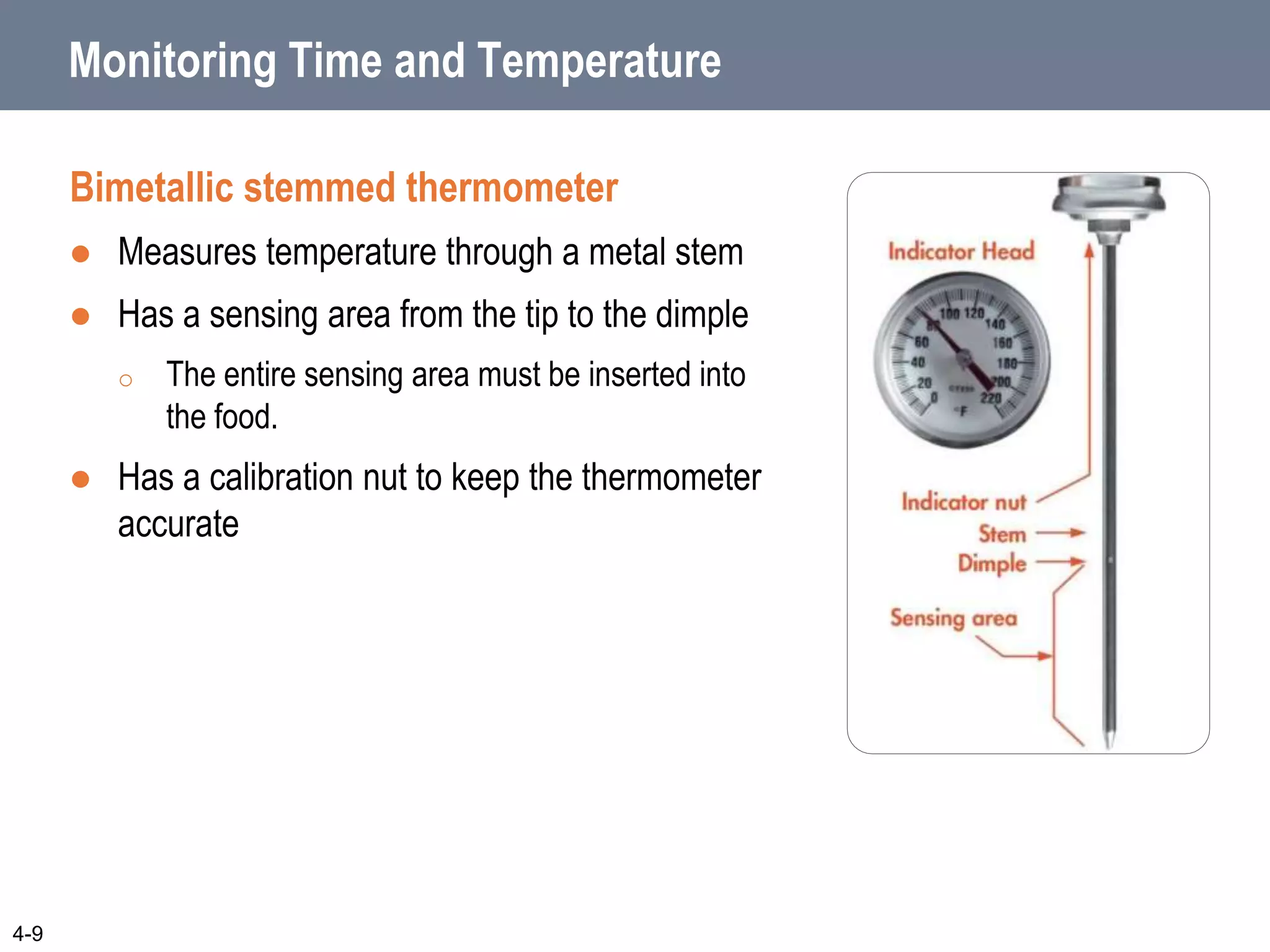 Monitoring Time and Temperature
Bimetallic stemmed thermometer
 Measures temperature through a metal stem
 Has a sensing area from the tip to the dimple
o The entire sensing area must be inserted into
the food.
 Has a calibration nut to keep the thermometer
accurate
4-9
 