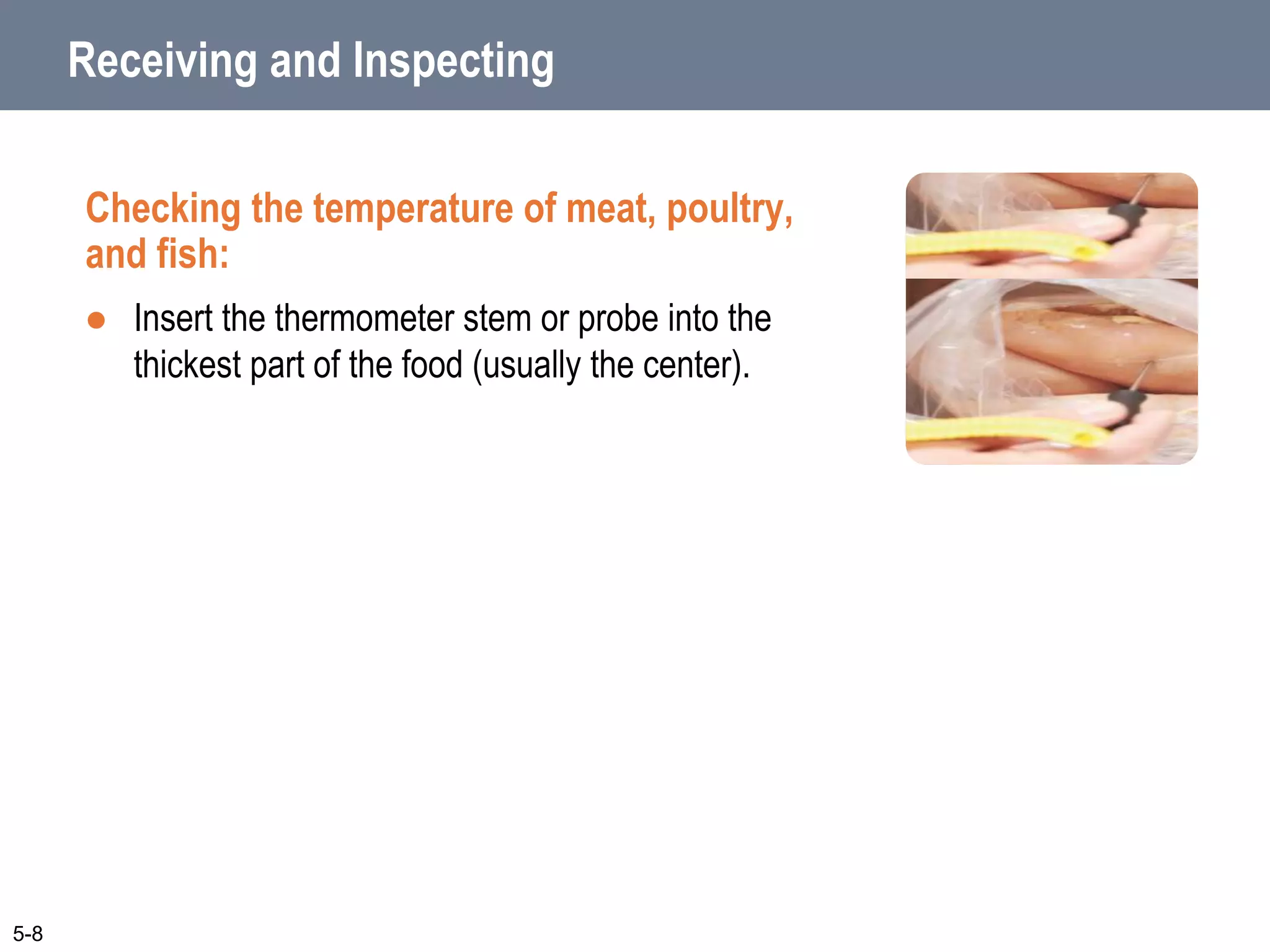 5-8
Receiving and Inspecting
Checking the temperature of meat, poultry,
and fish:
 Insert the thermometer stem or probe into the
thickest part of the food (usually the center).
 