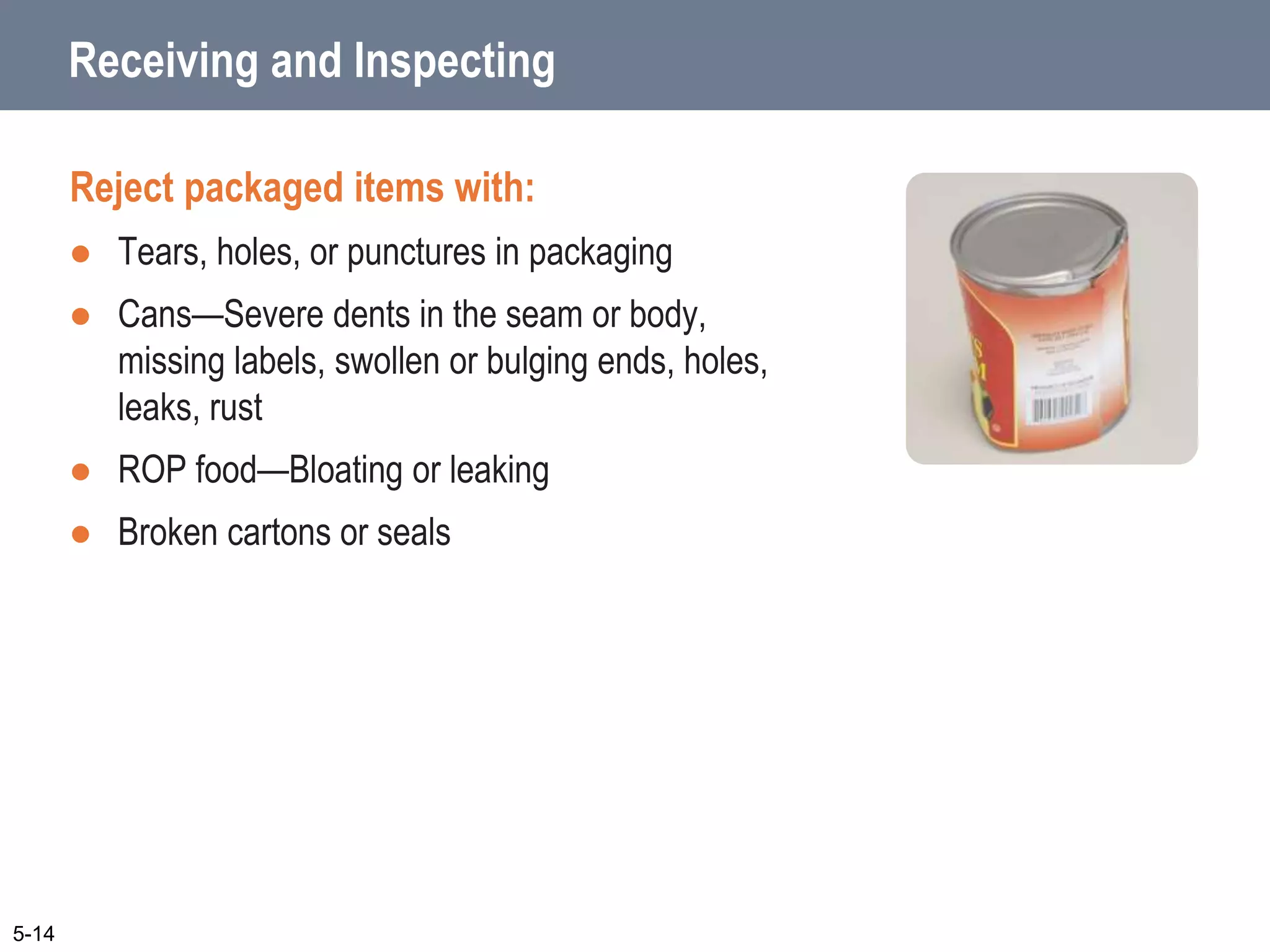 Receiving and Inspecting
Reject packaged items with:
 Tears, holes, or punctures in packaging
 Cans—Severe dents in the seam or body,
missing labels, swollen or bulging ends, holes,
leaks, rust
 ROP food—Bloating or leaking
 Broken cartons or seals
5-14
 