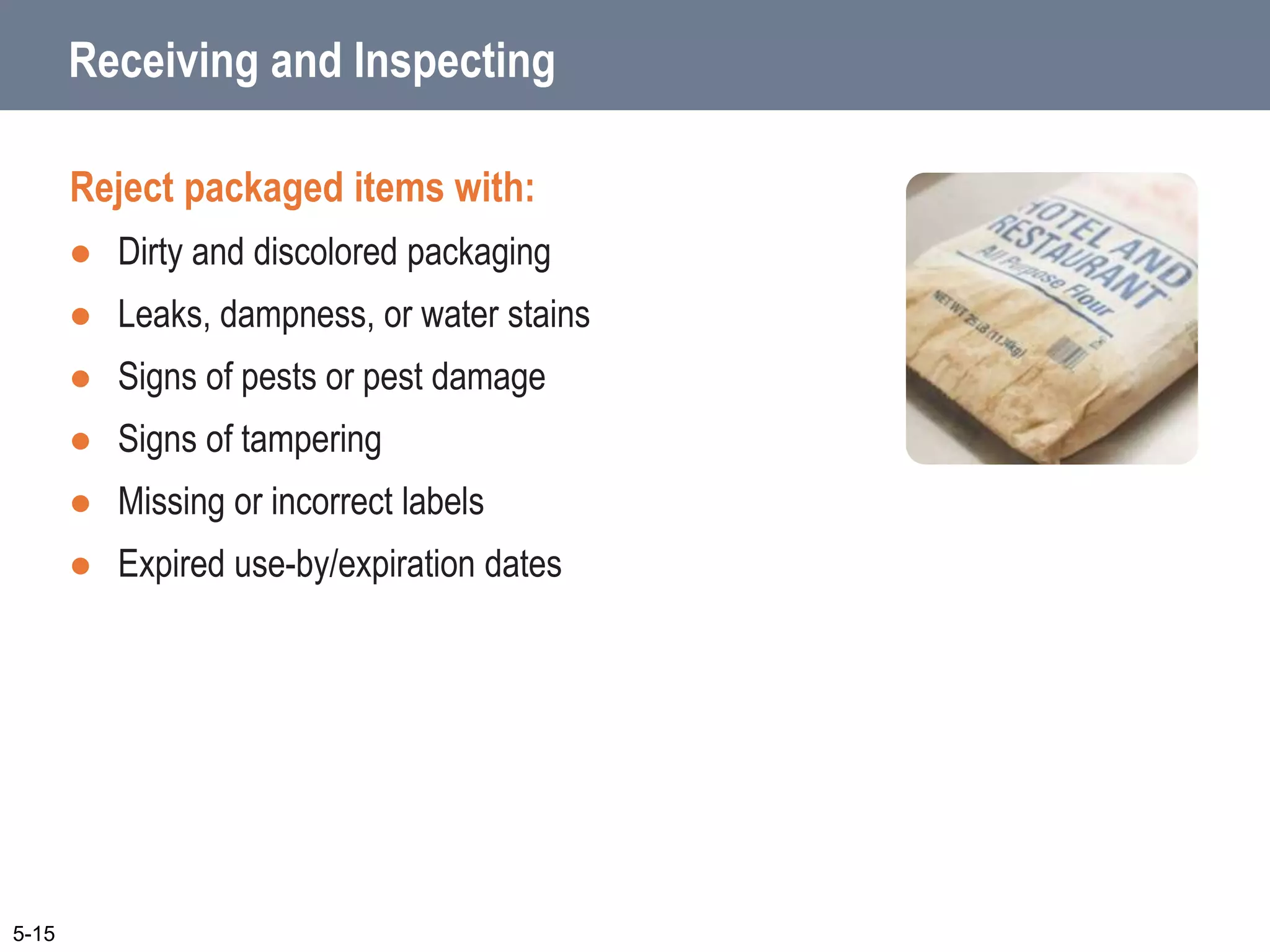 Receiving and Inspecting
Reject packaged items with:
 Dirty and discolored packaging
 Leaks, dampness, or water stains
 Signs of pests or pest damage
 Signs of tampering
 Missing or incorrect labels
 Expired use-by/expiration dates
5-15
 