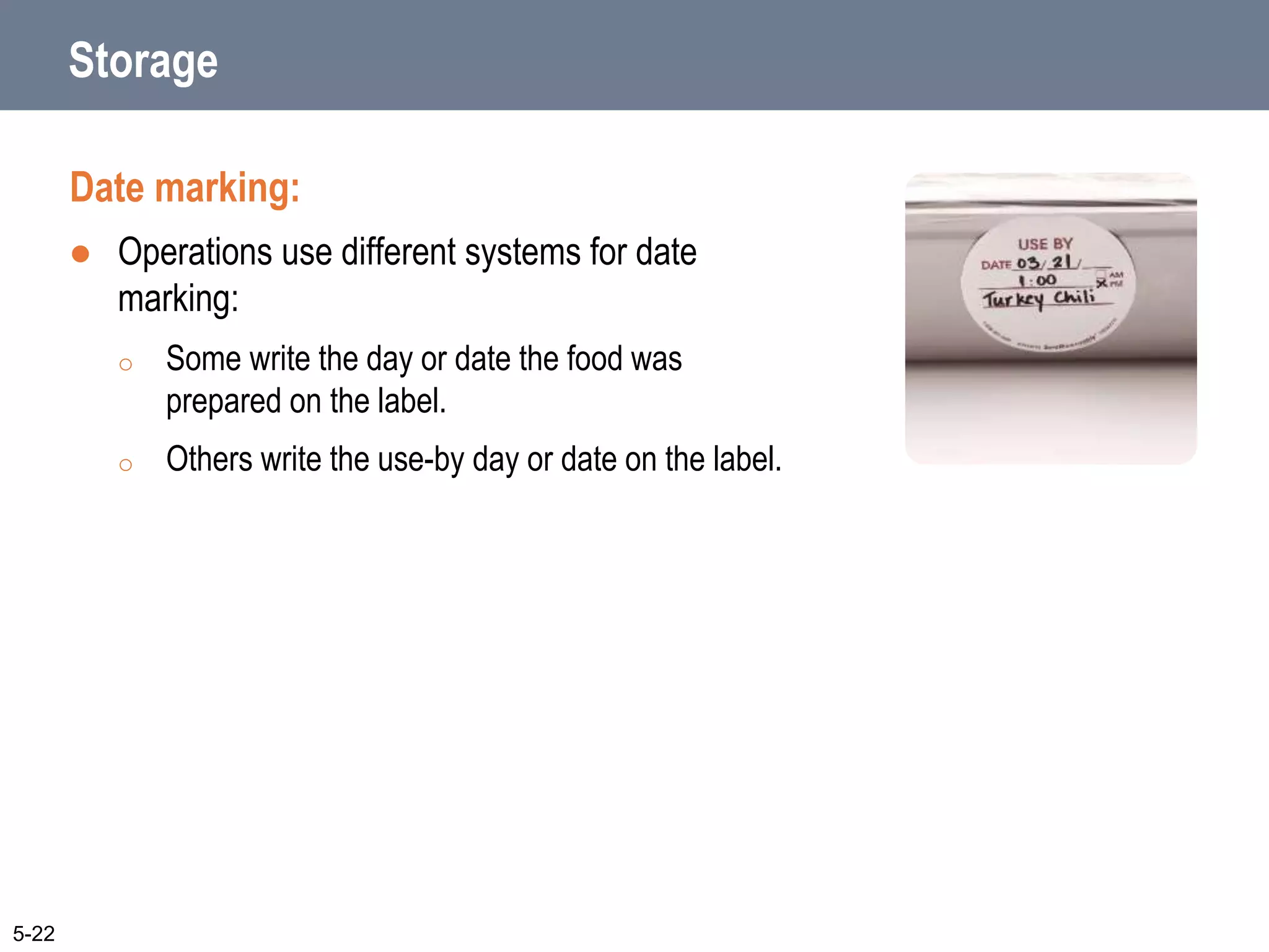Storage
Date marking:
 Operations use different systems for date
marking:
o Some write the day or date the food was
prepared on the label.
o Others write the use-by day or date on the label.
5-22
 