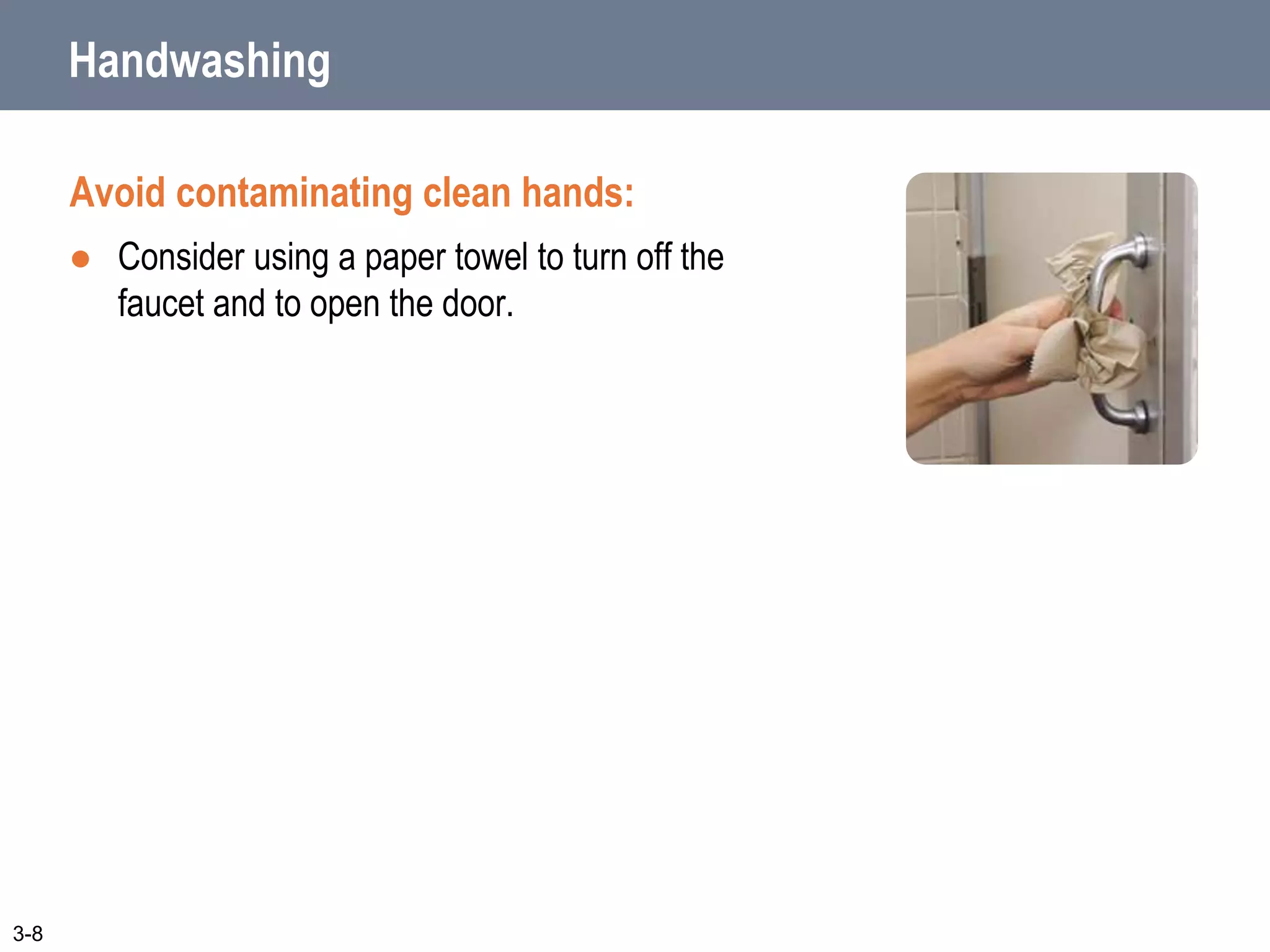Handwashing
Avoid contaminating clean hands:
 Consider using a paper towel to turn off the
faucet and to open the door.
3-8
 