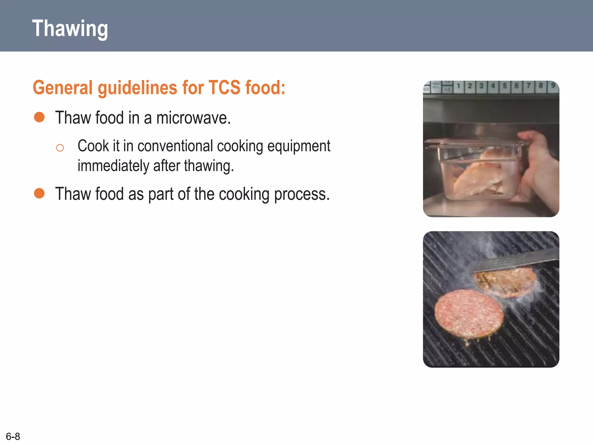 Thawing
General guidelines for TCS food:
 Thaw food in a microwave.
o Cook it in conventional cooking equipment
immediately after thawing.
 Thaw food as part of the cooking process.
6-8
 