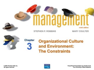 ninth edition
STEPHEN P. ROBBINS
PowerPoint Presentation by Charlie Cook
The University of West Alabama
MARY COULTER
© 2007 Prentice Hall, Inc.
All rights reserved.
Organizational Culture
and Environment:
The Constraints
Chapter
3
 