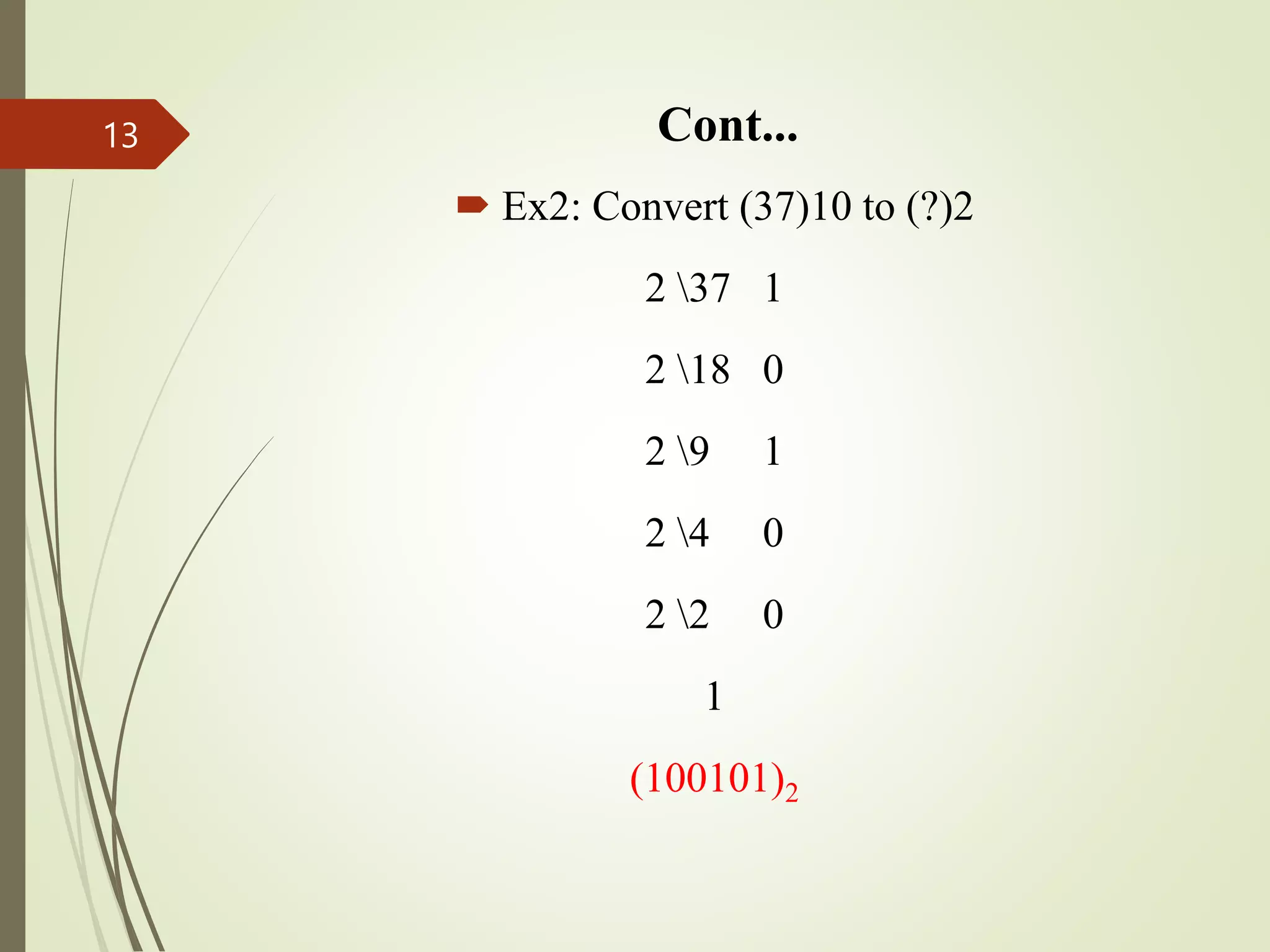 Cont...
 Ex2: Convert (37)10 to (?)2
2 37 1
2 18 0
2 9 1
2 4 0
2 2 0
1
(100101)2
13
 