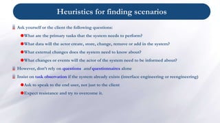 Heuristics for finding scenarios
Ask yourself or the client the following questions:
What are the primary tasks that the ...