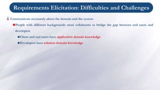Requirements Elicitation: Difficulties and Challenges
Communicate accurately about the domain and the system
People with ...