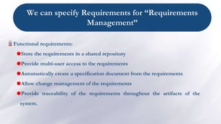 We can specify Requirements for “Requirements
Management”
Functional requirements:
Store the requirements in a shared rep...